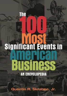 The 100 Most Significant Events in American Business: An Encyclopedia by Jr, Quentin R. Skrabec