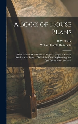 A Book of House Plans; Floor Plans and Cost Data of Original Designs of Various Architectural Types, of Which Full Working Drawings and Specifications by Butterfield, William Harold