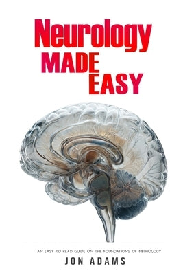 Neurology Made Easy: An Easy To Read Guide On The Foundations Of Neurology by Adams, Jon