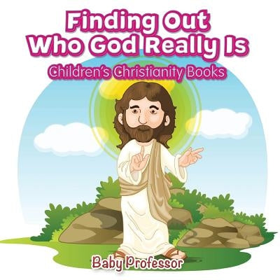 Finding Out Who God Really Is Children's Christianity Books by Baby Professor