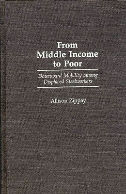 From Middle Income to Poor: Downward Mobility Among Displaced Steelworkers by Zippay, Allison