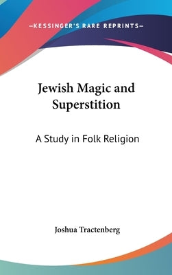 Jewish Magic and Superstition: A Study in Folk Religion by Tractenberg, Joshua