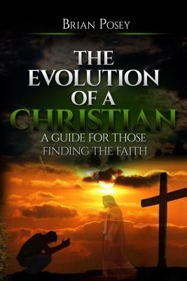 The Evolution of a Christian: A Guide for Those Finding the Faith by Posey, Brian