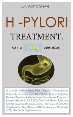 H -PYLORI TREATMENT. With a 7-Day diet plan.: A Healing Guide to Peptic Ulcer, Idiopathic Thrombocytopenic Purpura (ITP), Mood Swings, Heart Related D by Steve, Anna