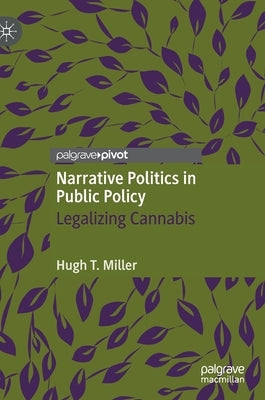 Narrative Politics in Public Policy: Legalizing Cannabis by Miller, Hugh T.