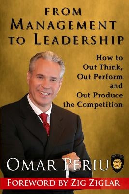 From Management to Leadership: How to Out Think, Out Perform and Out Produce the Competition by Periu, Omar