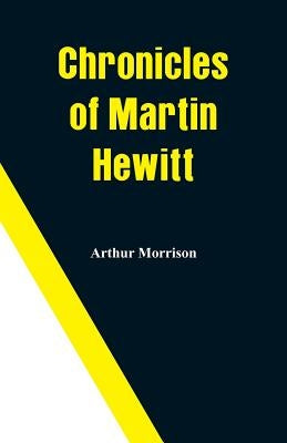 Chronicles of Martin Hewitt by Morrison, Arthur