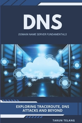 Domain Name Server (DNS) Fundamentals: Exploring Traceroute, DNS Attacks and Beyond by Telang, Tarun