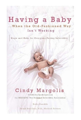 Having a Baby...When the Old-Fashioned Way Isn't Working: Hope and Help for Everyone Facing Infertility by Margolis, Cindy