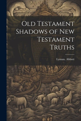 Old Testament Shadows of New Testament Truths by Abbott, Lyman