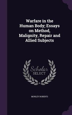 Warfare in the Human Body; Essays on Method, Malignity, Repair and Allied Subjects by Roberts, Morley