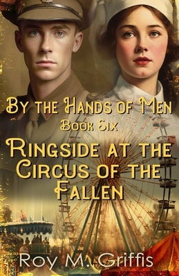 By the Hands of Men, Book Six: Ringside at the Circus of the Fallen by Griffis, Roy M.