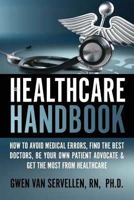 The Healthcare Handbook: How to Avoid Medical Errors, Find the Best Doctors, Be Your Own Patient Advocate & Get the Most from Healthcare by Servellen Ph. D., Gwen Van