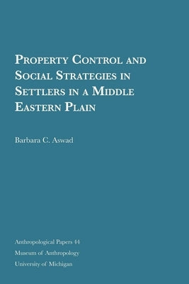 Property Control and Social Strategies in Settlers in a Middle Eastern Plain: Volume 44 by Aswad, Barbara C.