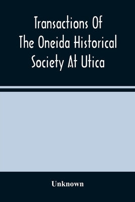 Transactions Of The Oneida Historical Society At Utica by Unknown