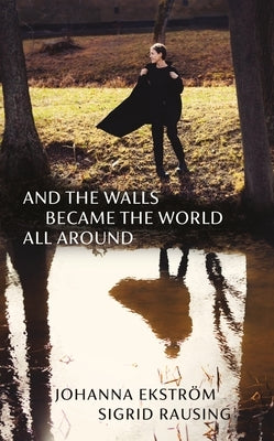 And the Walls Became the World All Around by Ekström, Johanna