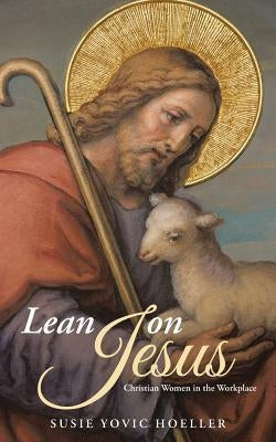 Lean on Jesus: Christian Women in the Workplace by Hoeller, Susie Yovic