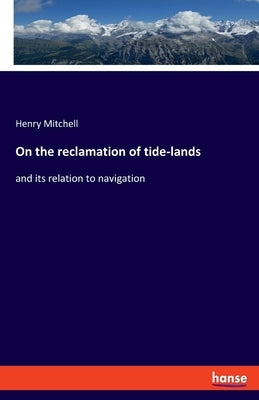 On the reclamation of tide-lands: and its relation to navigation by Mitchell, Henry