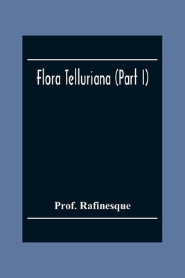 Flora Telluriana (Part I) by Rafinesque, Prof