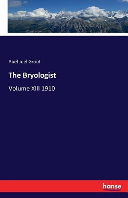 The Bryologist: Volume XIII 1910 by Grout, Abel Joel