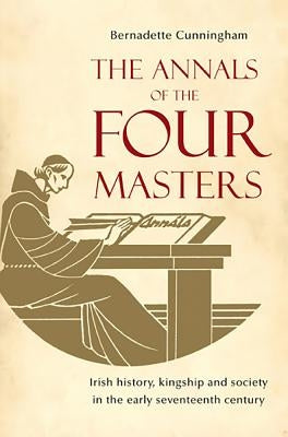 The Annals of the Four Masters: Irish History, Kingship and Society in the Early Seventeenth Century by Cunningham, Bernadette
