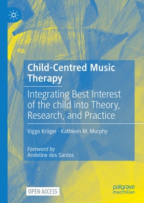 Child-Centred Music Therapy: Integrating Best Interest of the Child Into Theory, Research, and Practice by Krüger, Viggo