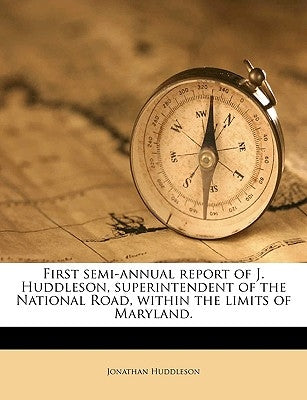 First Semi-Annual Report of J. Huddleson, Superintendent of the National Road, Within the Limits of Maryland. Volume 1843 by Huddleson, Jonathan