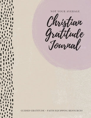 Not Your Average Christian Gratitude Journal: Guided Gratitude ] Faith Equipping Resources (Daily Devotional, Gratitude and Prayer Journal for Women) by Daily, Gratitude