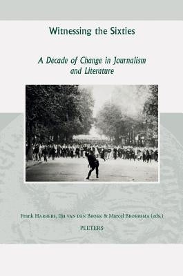 Witnessing the Sixties: A Decade of Change in Journalism and Literature by Harbers, F.