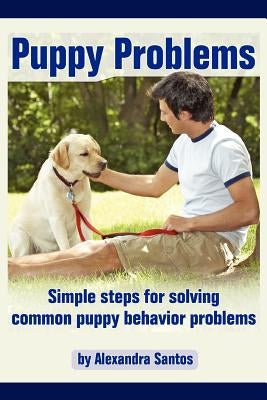 Puppy Problems: Simple Steps for Solving Common Puppy Behavior Problems by Santos, Alexandra
