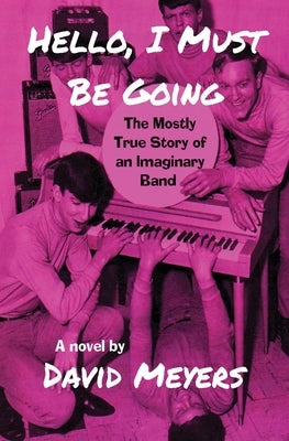 Hello, I Must Be Going: The Mostly True Story of an Imaginary Band by Meyers, David