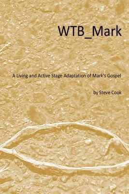 WTB_Mark: A Living and Active Stage Adaptation of Mark's Gospel by Cook, Steve