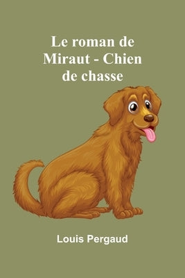 Le roman de Miraut - Chien de chasse by Pergaud, Louis