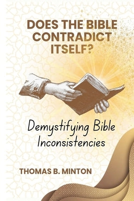 Does The Bible Ever Contradict Itself?: Demystifying 50 Supposed Inconsistencies by Thomas, Minton