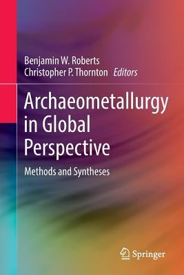 Archaeometallurgy in Global Perspective: Methods and Syntheses by Roberts, Benjamin W.