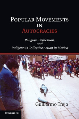 Popular Movements in Autocracies: Religion, Repression, and Indigenous Collective Action in Mexico by Trejo, Guillermo