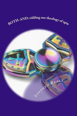 Both-And: Ridding our theology of spin and letting the Bible say what it says by Beale, Stephen a.