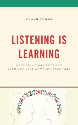 Listening Is Learning: Conversations Between 20th and 21st Century Teachers by Thoms, Frank