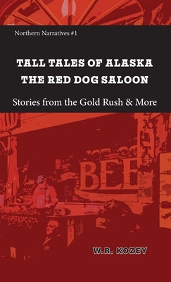 Tall Tales of Alaska The Red Dog Saloon: Stories from Gold Rush Days & More by Kozey, W. R.