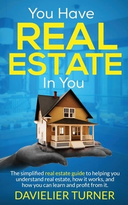 You Have Real Estate in You by Turner, Davielier E.