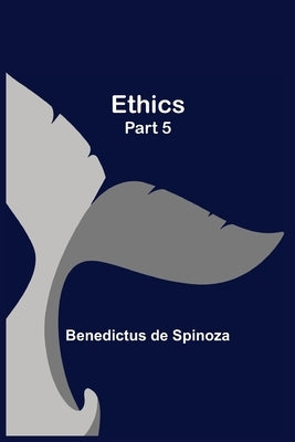 Ethics - Part 5 by De Spinoza, Benedictus