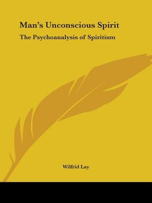 Man's Unconscious Spirit: The Psychoanalysis of Spiritism by Lay, Wilfrid