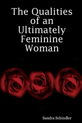 The Qualities of an Ultimately Feminine Woman by Schindler, Sandra