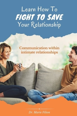 Learn How to Fight to Save Your Relationship: Communication Within Intimate Relationships by Filion, Marie
