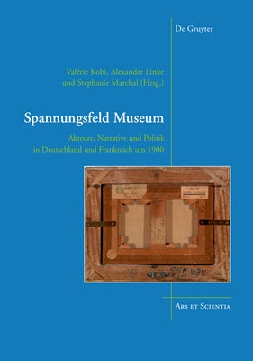 Spannungsfeld Museum: Akteure, Narrative Und Politik in Deutschland Und Frankreich Um 1900 by Kobi, Valérie