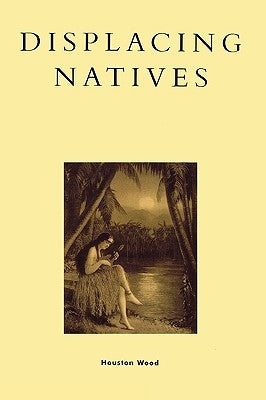 Displacing Natives: The Rhetorical Production of Hawai'i, KDenn by Wood, Houston