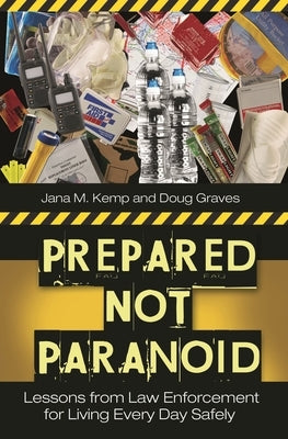 Prepared Not Paranoid: Lessons from Law Enforcement for Living Every Day Safely by Graves, Doug