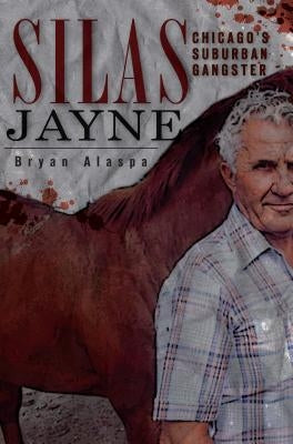 Silas Jayne:: Chicago's Suburban Gangster by Alaspa, Bryan