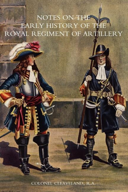 Notes on the Early History of the Royal Regiment of Artillery (to 1757) by Colonel Cleaveland