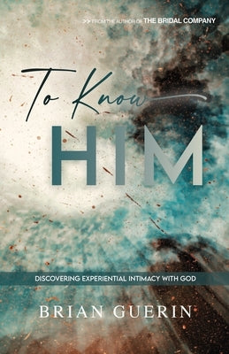 To Know Him: Discovering Experiential Intimacy with God by Guerin, Brian